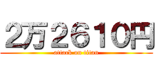 ２万２６１０円 (attack on titan)