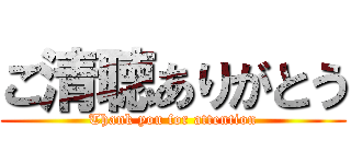 ご清聴ありがとう (Thank you for attention)
