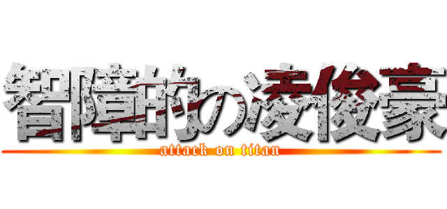 智障的の凌俊豪 (attack on titan)