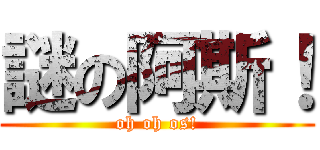 謎の阿斯！ (oh oh os!)