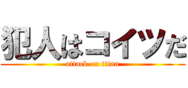 犯人はコイツだ (attack on titan)