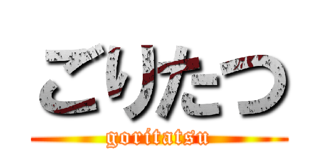 ごりたつ (goritatsu)