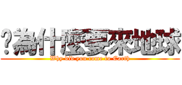 你為什麼要來地球 (Why did you come to Earth)