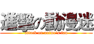 進擊の動漫迷 (attack on anime's fan)