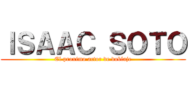 ＩＳＡＡＣ ＳＯＴＯ (El proximo actor de doblaje)