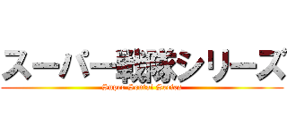 スーパー戦隊シリーズ (Super Sentai Series)