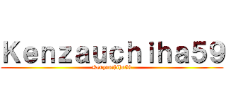 Ｋｅｎｚａｕｃｈｉｈａ５９ (Kenzauchiha59)