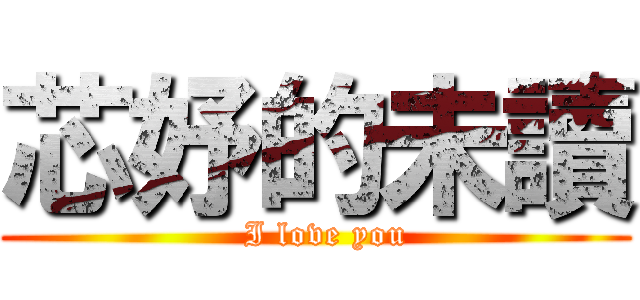 芯妤的未讀 (  I love you)