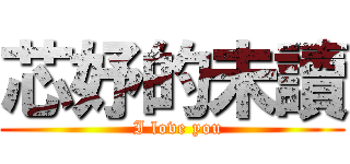 芯妤的未讀 (  I love you)