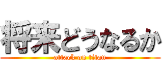 将来どうなるか (attack on titan)