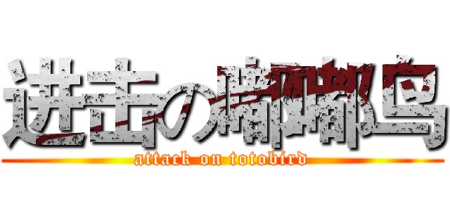 进击の嘟嘟鸟 (attack on totobird)