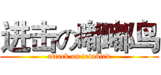 进击の嘟嘟鸟 (attack on totobird)