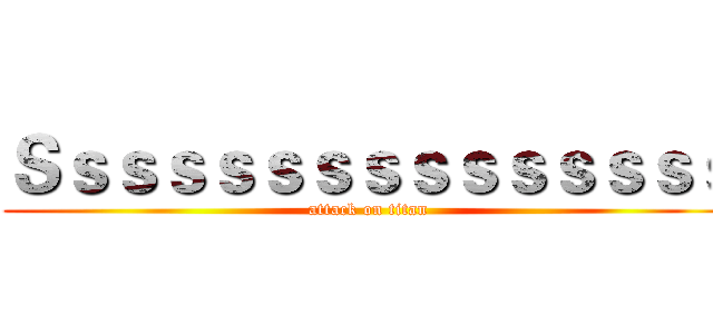 Ｓｓｓｓｓｓｓｓｓｓｓｓｓｓｓ (attack on titan)