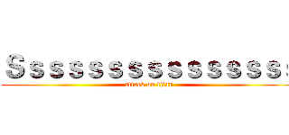 Ｓｓｓｓｓｓｓｓｓｓｓｓｓｓｓ (attack on titan)