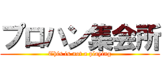 プロハン集会所 (This is not a playing)