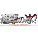 進撃の冰玠 (attack on hyoukai)