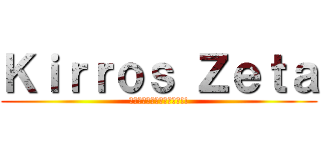 Ｋｉｒｒｏｓ Ｚｅｔａ (รายงานตัวจ้า!!)