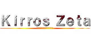 Ｋｉｒｒｏｓ Ｚｅｔａ (รายงานตัวจ้า!!)