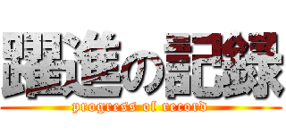 躍進の記録 (progress of record)
