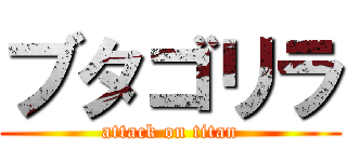 ブタゴリラ (attack on titan)