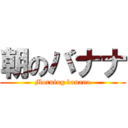 朝のバナナ (Morning banana)