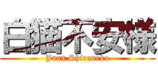 白猫不安様 (Juan Shiraneko)