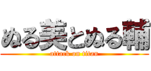 ぬる美とぬる輔 (attack on titan)