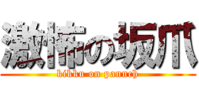激怖の坂爪 (kikku on pannch)