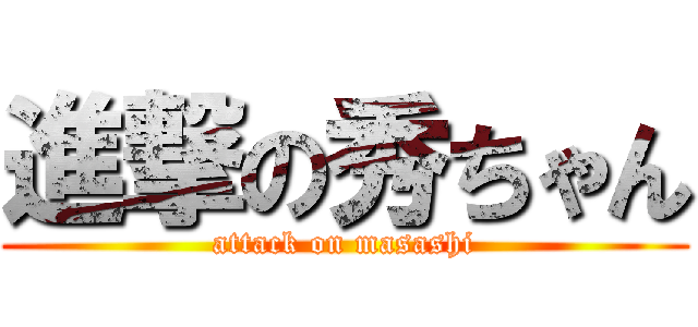 進撃の秀ちゃん (attack on masashi)