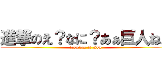 進撃のえ？なに？あぁ巨人ね。 (logotype is gdgd)