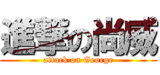 進撃の尚威 (attack on George)