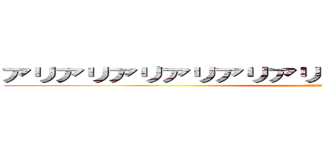 アリアリアリアリアリアリアリアリアリアリアリアリ (アリーヴェデルチ！)