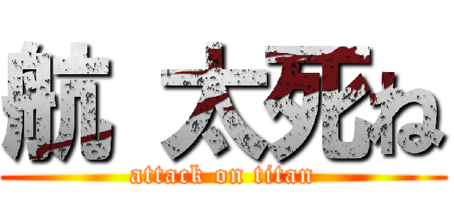 航 太死ね (attack on titan)