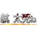 航 太死ね (attack on titan)