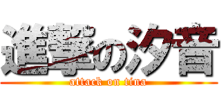 進撃の汐音 (attack on tina)