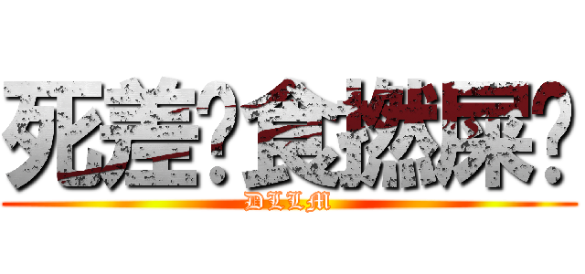 死差佬食撚屎啦 (DLLM)