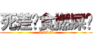 死差佬食撚屎啦 (DLLM)