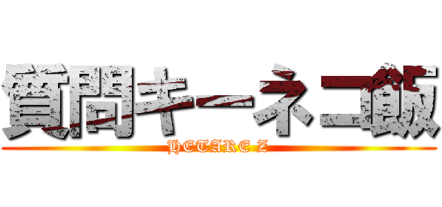 質問キーネコ飯 (HETARE Z)