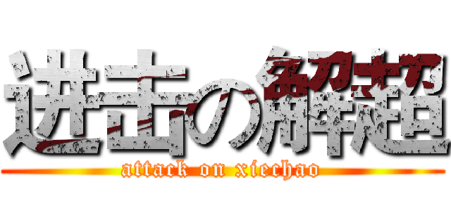 进击の解超 (attack on xiechao)