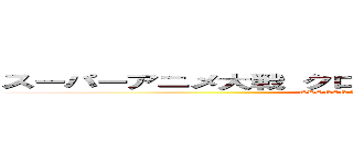 スーパーアニメ大戦 クロスフォースジェネレーションス (SHONEN JUMP X MAHOU SHOUJO)