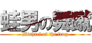 蛙男の舞蹴 (Michael of the frog)