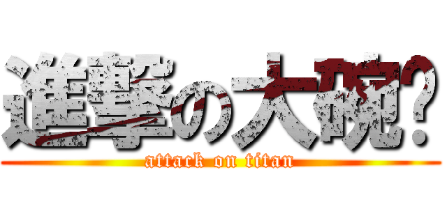 進撃の大碗岛 (attack on titan)