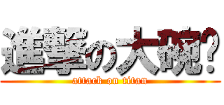 進撃の大碗岛 (attack on titan)