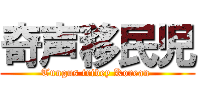奇声移民児 (Tungus tribey Korean )