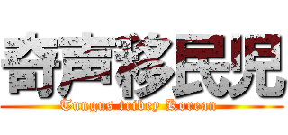 奇声移民児 (Tungus tribey Korean )