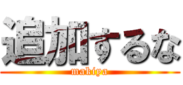 追加するな (makiya)