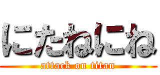 にたねにね (attack on titan)