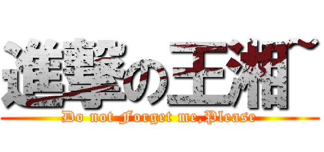 進撃の王湘~ (Do not Forget me,Please)