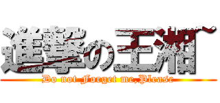 進撃の王湘~ (Do not Forget me,Please)