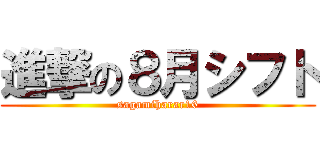 進撃の８月シフト (sagamiharar16)